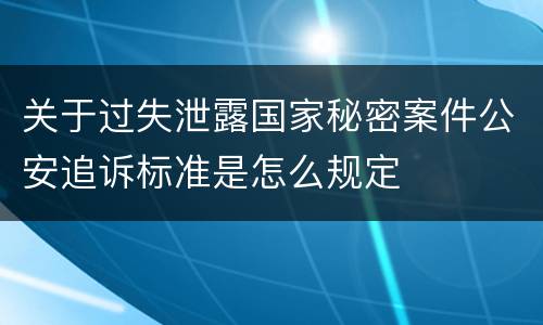 关于过失泄露国家秘密案件公安追诉标准是怎么规定