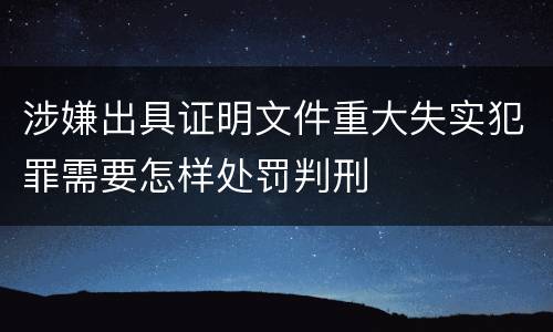 涉嫌出具证明文件重大失实犯罪需要怎样处罚判刑