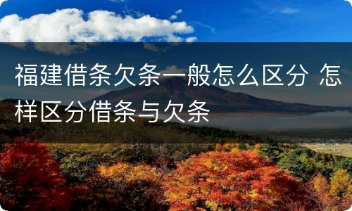 福建借条欠条一般怎么区分 怎样区分借条与欠条