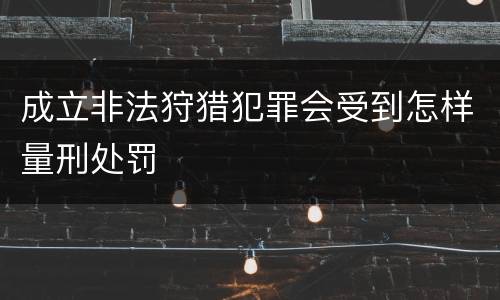 成立非法狩猎犯罪会受到怎样量刑处罚
