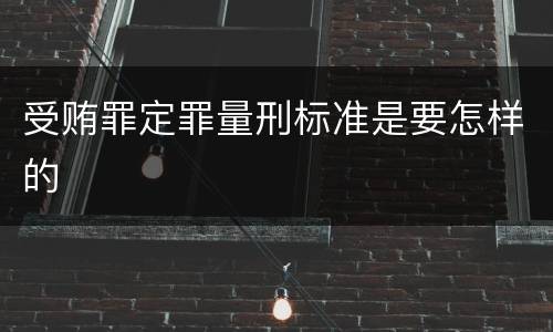 受贿罪定罪量刑标准是要怎样的