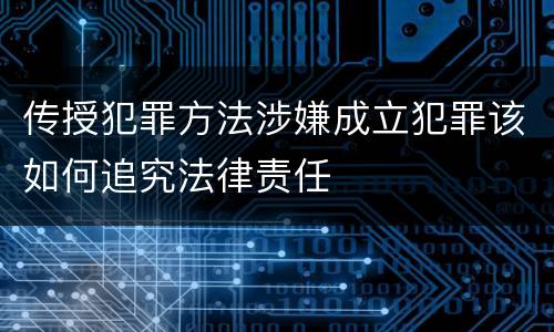 传授犯罪方法涉嫌成立犯罪该如何追究法律责任