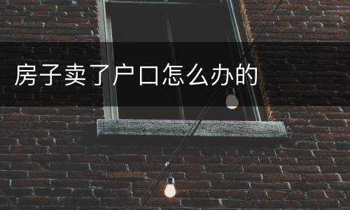 房子卖了户口怎么办的