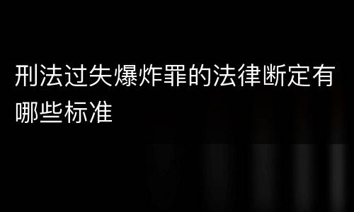 刑法过失爆炸罪的法律断定有哪些标准
