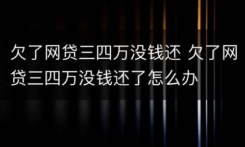 欠了网贷三四万没钱还 欠了网贷三四万没钱还了怎么办