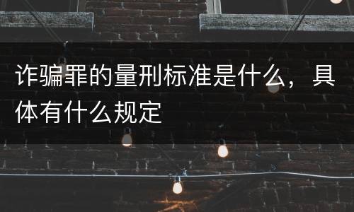 诈骗罪的量刑标准是什么，具体有什么规定