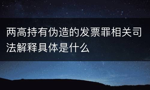 两高持有伪造的发票罪相关司法解释具体是什么