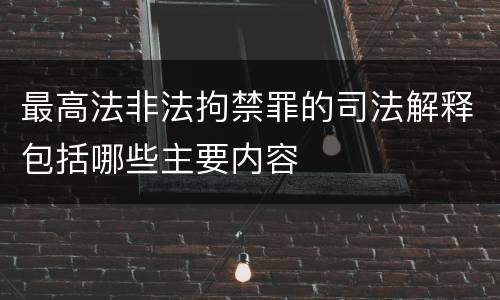 最高法非法拘禁罪的司法解释包括哪些主要内容