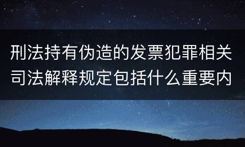 刑法持有伪造的发票犯罪相关司法解释规定包括什么重要内容