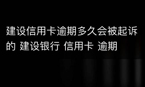 建设信用卡逾期多久会被起诉的 建设银行 信用卡 逾期