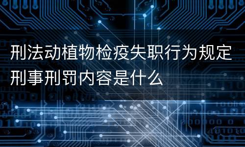 刑法动植物检疫失职行为规定刑事刑罚内容是什么