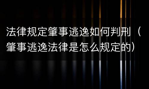 法律规定肇事逃逸如何判刑（肇事逃逸法律是怎么规定的）