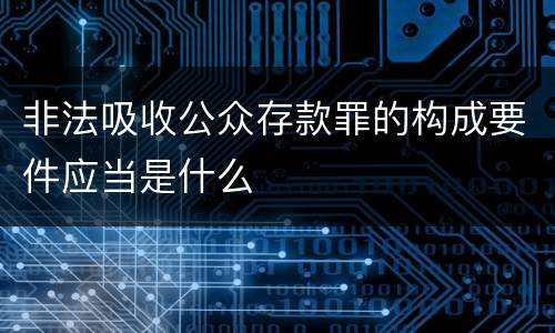 非法吸收公众存款罪的构成要件应当是什么