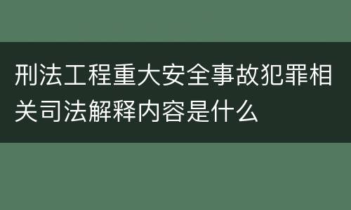 刑法工程重大安全事故犯罪相关司法解释内容是什么