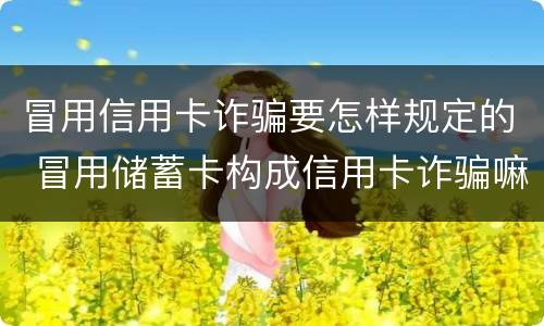 冒用信用卡诈骗要怎样规定的 冒用储蓄卡构成信用卡诈骗嘛