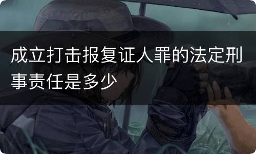 成立打击报复证人罪的法定刑事责任是多少