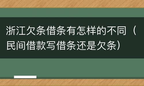 浙江欠条借条有怎样的不同（民间借款写借条还是欠条）