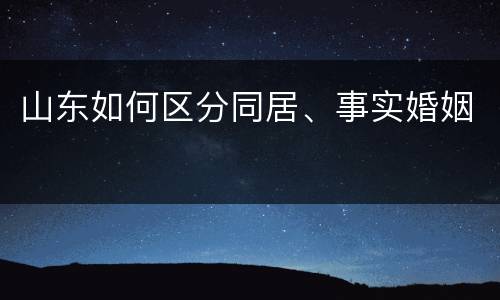 山东如何区分同居、事实婚姻