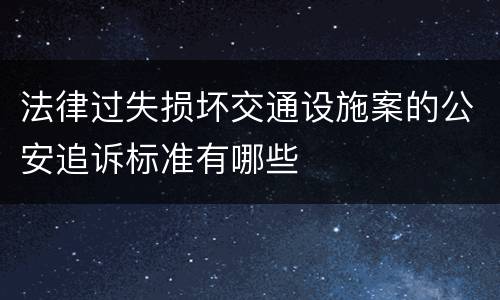 法律过失损坏交通设施案的公安追诉标准有哪些