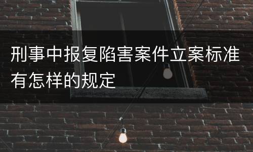 刑事中报复陷害案件立案标准有怎样的规定
