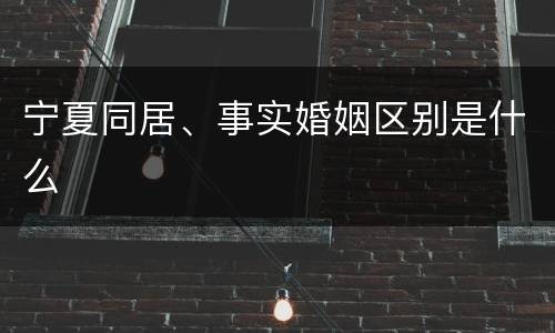 宁夏同居、事实婚姻区别是什么