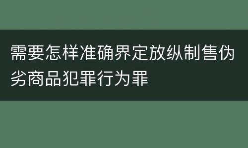 需要怎样准确界定放纵制售伪劣商品犯罪行为罪