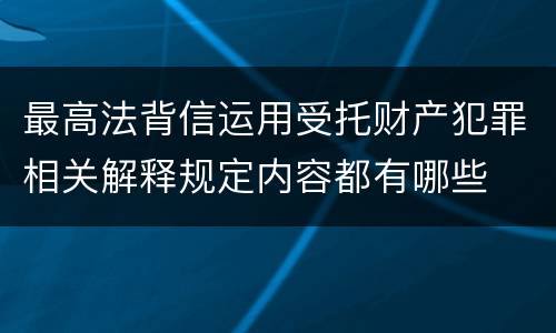 最高法背信运用受托财产犯罪相关解释规定内容都有哪些