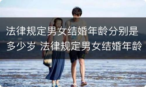 法律规定男女结婚年龄分别是多少岁 法律规定男女结婚年龄分别是多少岁呢