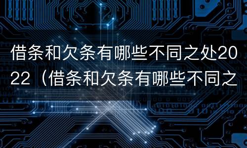 借条和欠条有哪些不同之处2022（借条和欠条有哪些不同之处）