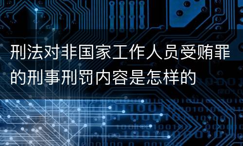 刑法对非国家工作人员受贿罪的刑事刑罚内容是怎样的