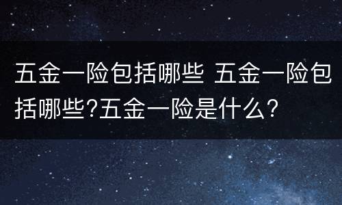 五金一险包括哪些 五金一险包括哪些?五金一险是什么?