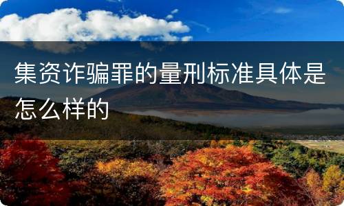 集资诈骗罪的量刑标准具体是怎么样的