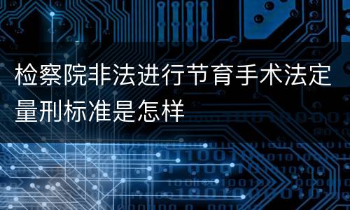 检察院非法进行节育手术法定量刑标准是怎样