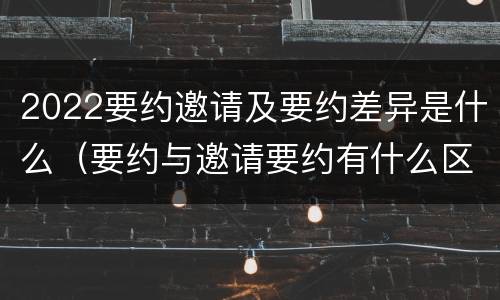 2022要约邀请及要约差异是什么（要约与邀请要约有什么区别）