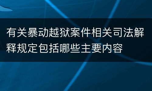 有关暴动越狱案件相关司法解释规定包括哪些主要内容