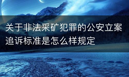 关于非法采矿犯罪的公安立案追诉标准是怎么样规定