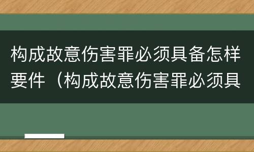 构成故意伤害罪必须具备怎样要件（构成故意伤害罪必须具备怎样要件和条件）
