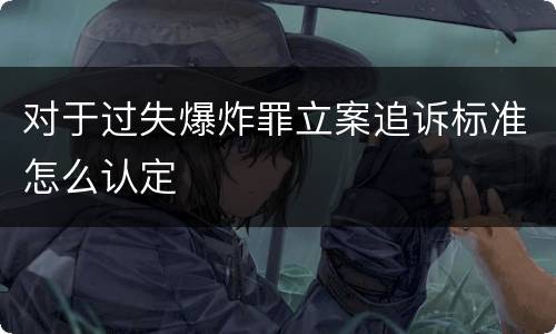 对于过失爆炸罪立案追诉标准怎么认定