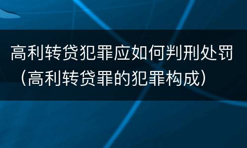 高利转贷犯罪应如何判刑处罚（高利转贷罪的犯罪构成）