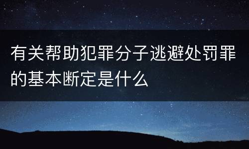 有关帮助犯罪分子逃避处罚罪的基本断定是什么