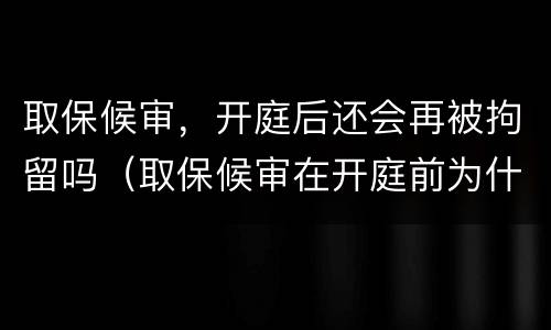 取保候审，开庭后还会再被拘留吗（取保候审在开庭前为什么会拘留）