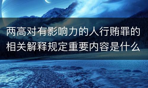两高对有影响力的人行贿罪的相关解释规定重要内容是什么