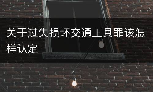 关于过失损坏交通工具罪该怎样认定
