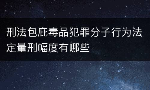 刑法包庇毒品犯罪分子行为法定量刑幅度有哪些