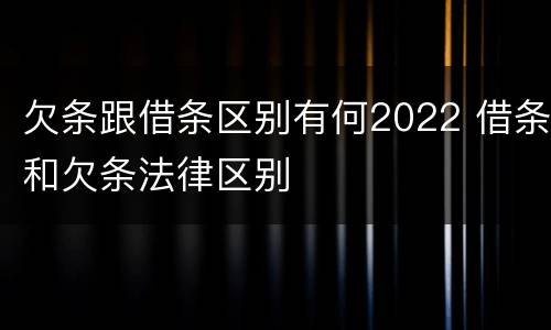 欠条跟借条区别有何2022 借条和欠条法律区别