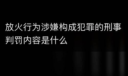 放火行为涉嫌构成犯罪的刑事判罚内容是什么