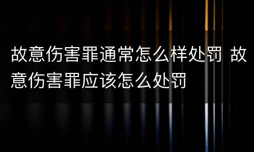 故意伤害罪通常怎么样处罚 故意伤害罪应该怎么处罚