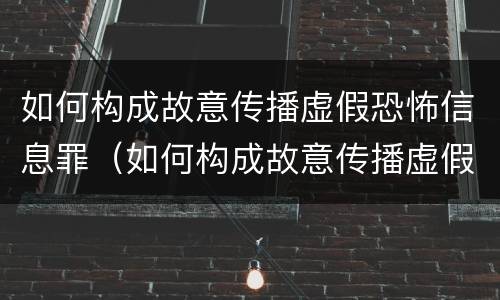 如何构成故意传播虚假恐怖信息罪（如何构成故意传播虚假恐怖信息罪行为）
