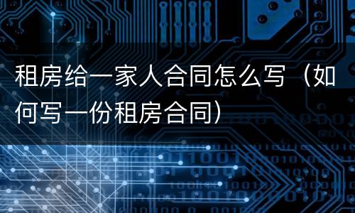 租房给一家人合同怎么写（如何写一份租房合同）