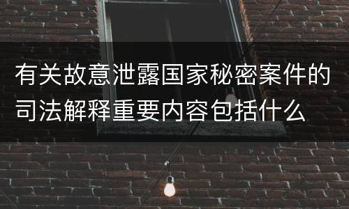 有关故意泄露国家秘密案件的司法解释重要内容包括什么